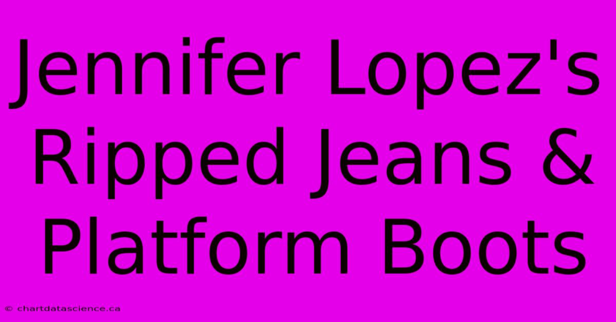 Jennifer Lopez's Ripped Jeans & Platform Boots