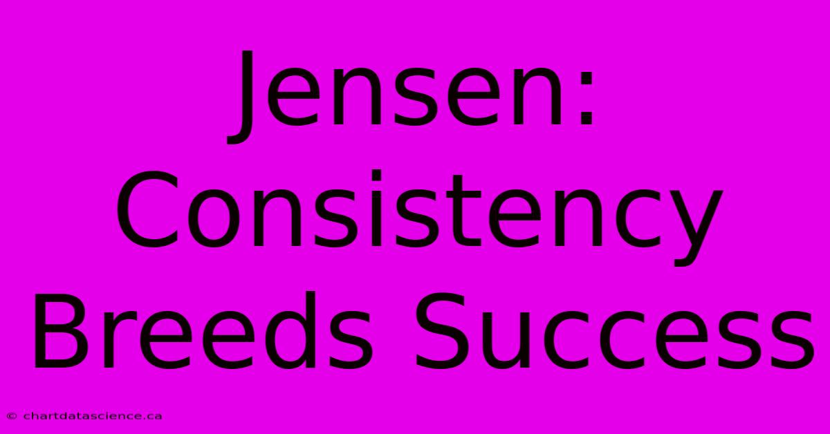 Jensen: Consistency Breeds Success