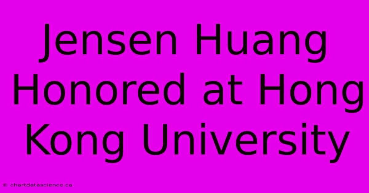 Jensen Huang Honored At Hong Kong University