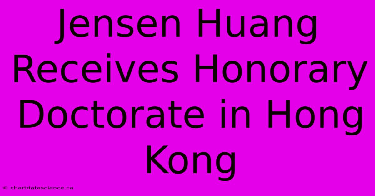 Jensen Huang Receives Honorary Doctorate In Hong Kong