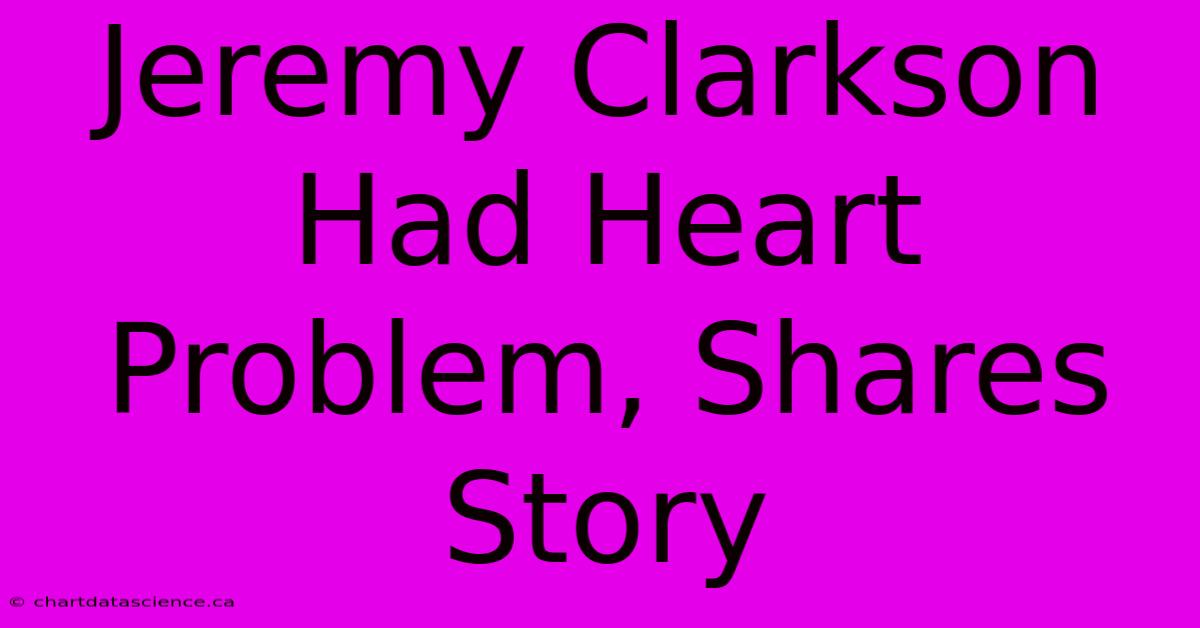 Jeremy Clarkson Had Heart Problem, Shares Story