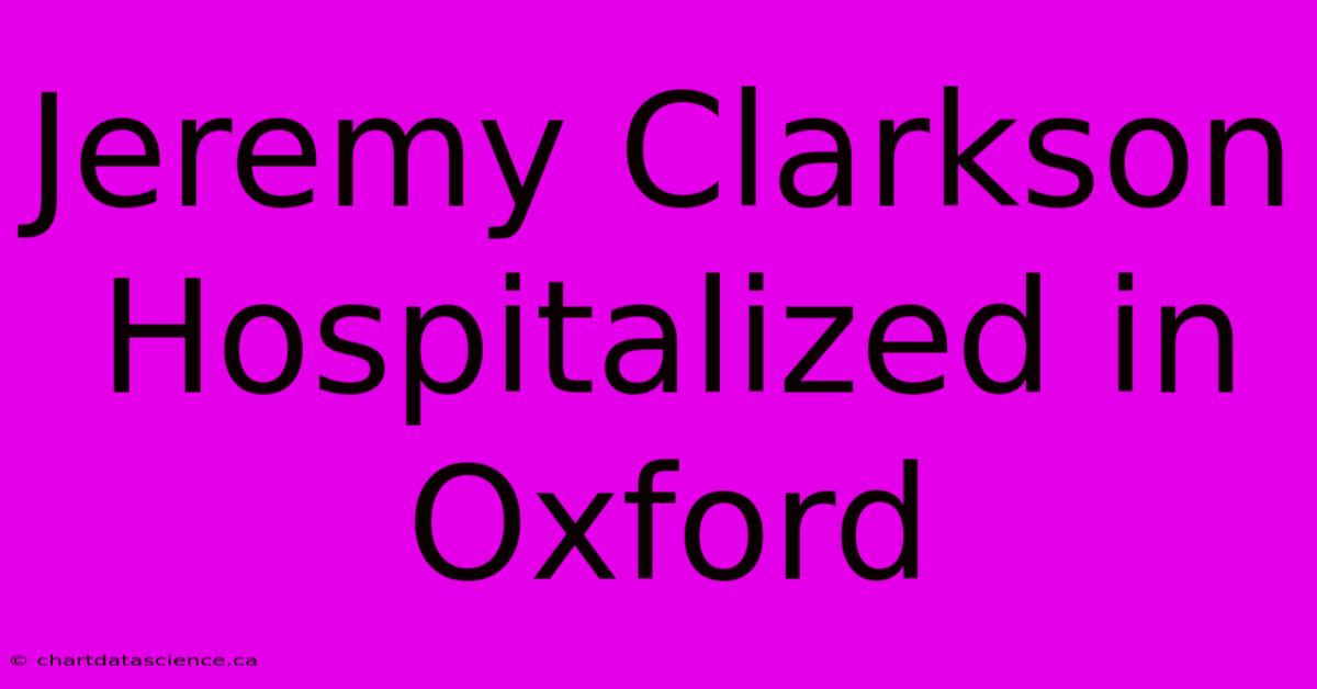 Jeremy Clarkson Hospitalized In Oxford