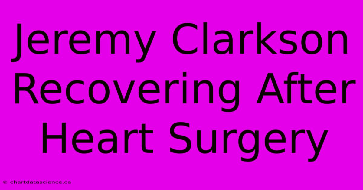 Jeremy Clarkson Recovering After Heart Surgery 