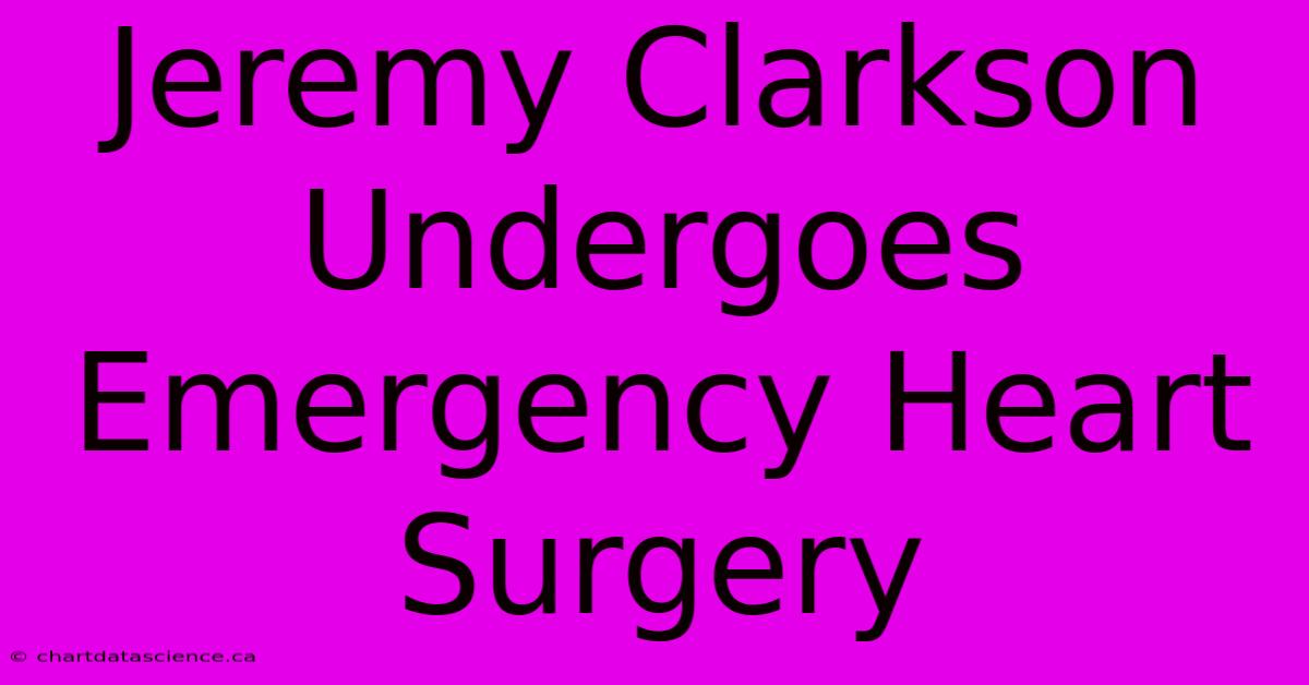 Jeremy Clarkson Undergoes Emergency Heart Surgery