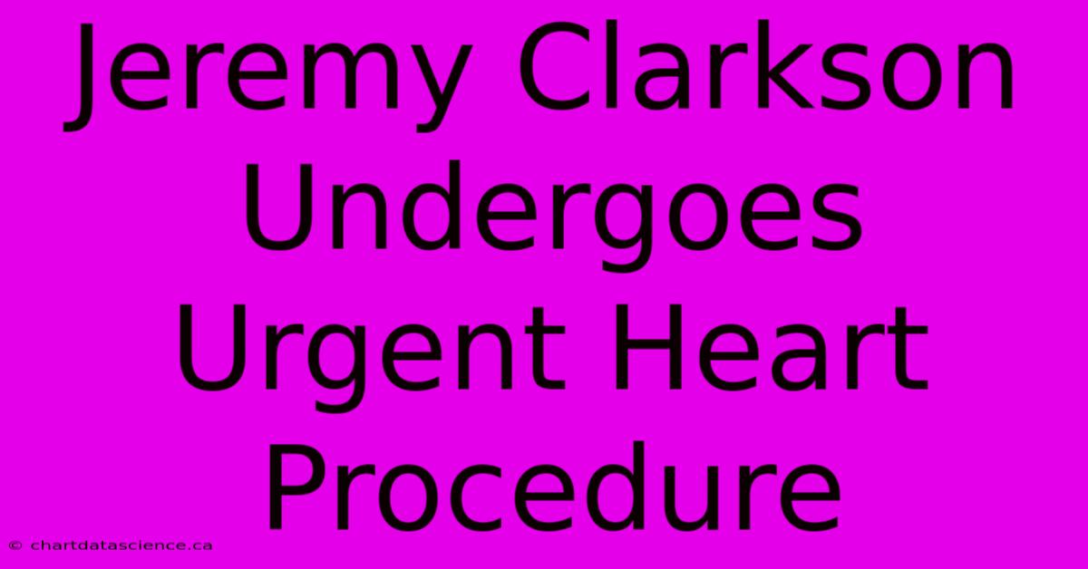 Jeremy Clarkson Undergoes Urgent Heart Procedure