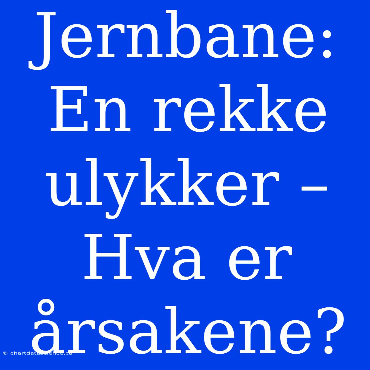 Jernbane: En Rekke Ulykker – Hva Er Årsakene?