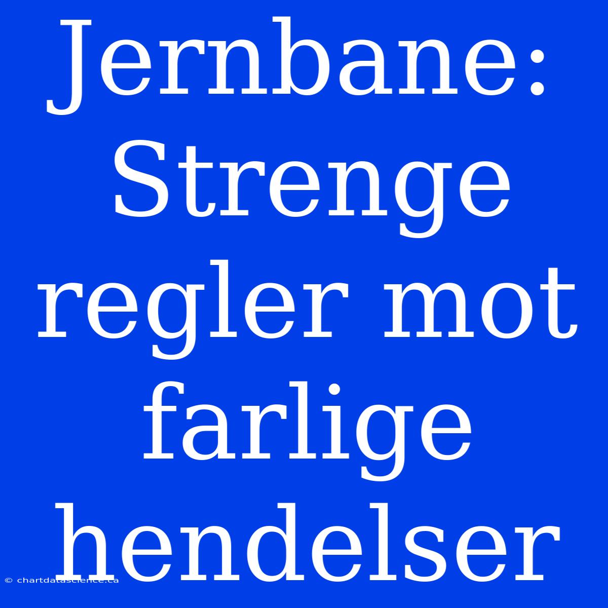 Jernbane: Strenge Regler Mot Farlige Hendelser