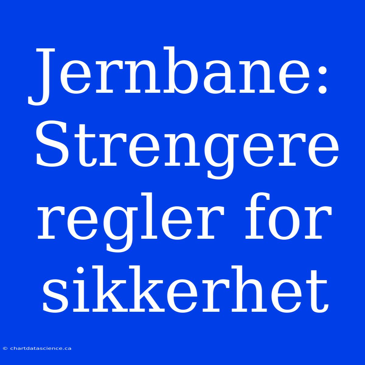 Jernbane: Strengere Regler For Sikkerhet