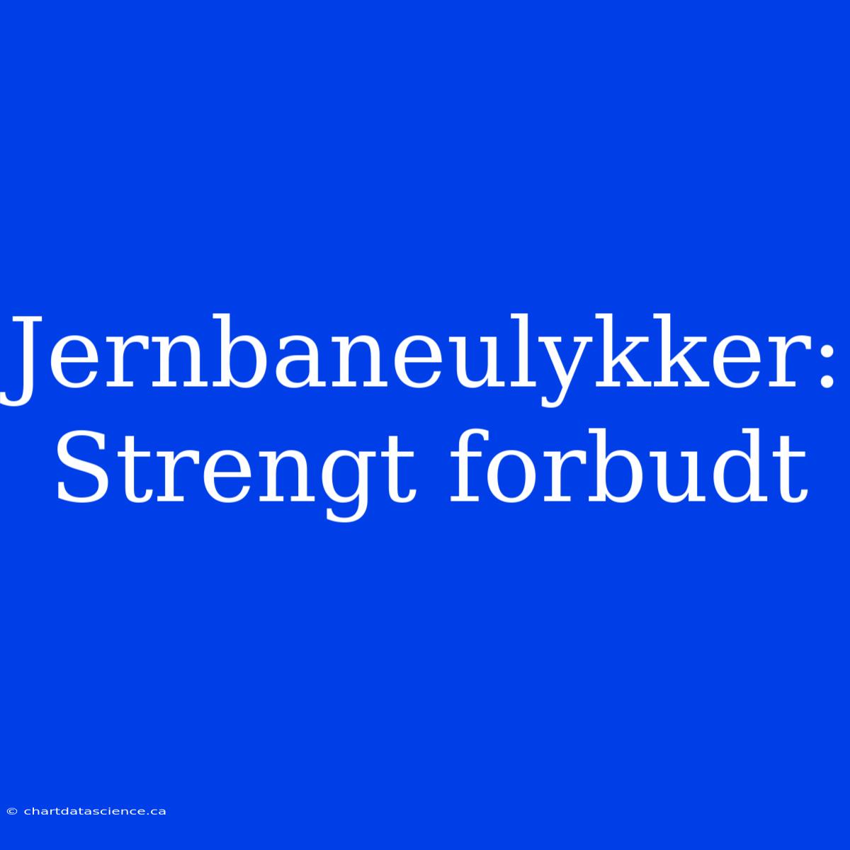 Jernbaneulykker: Strengt Forbudt