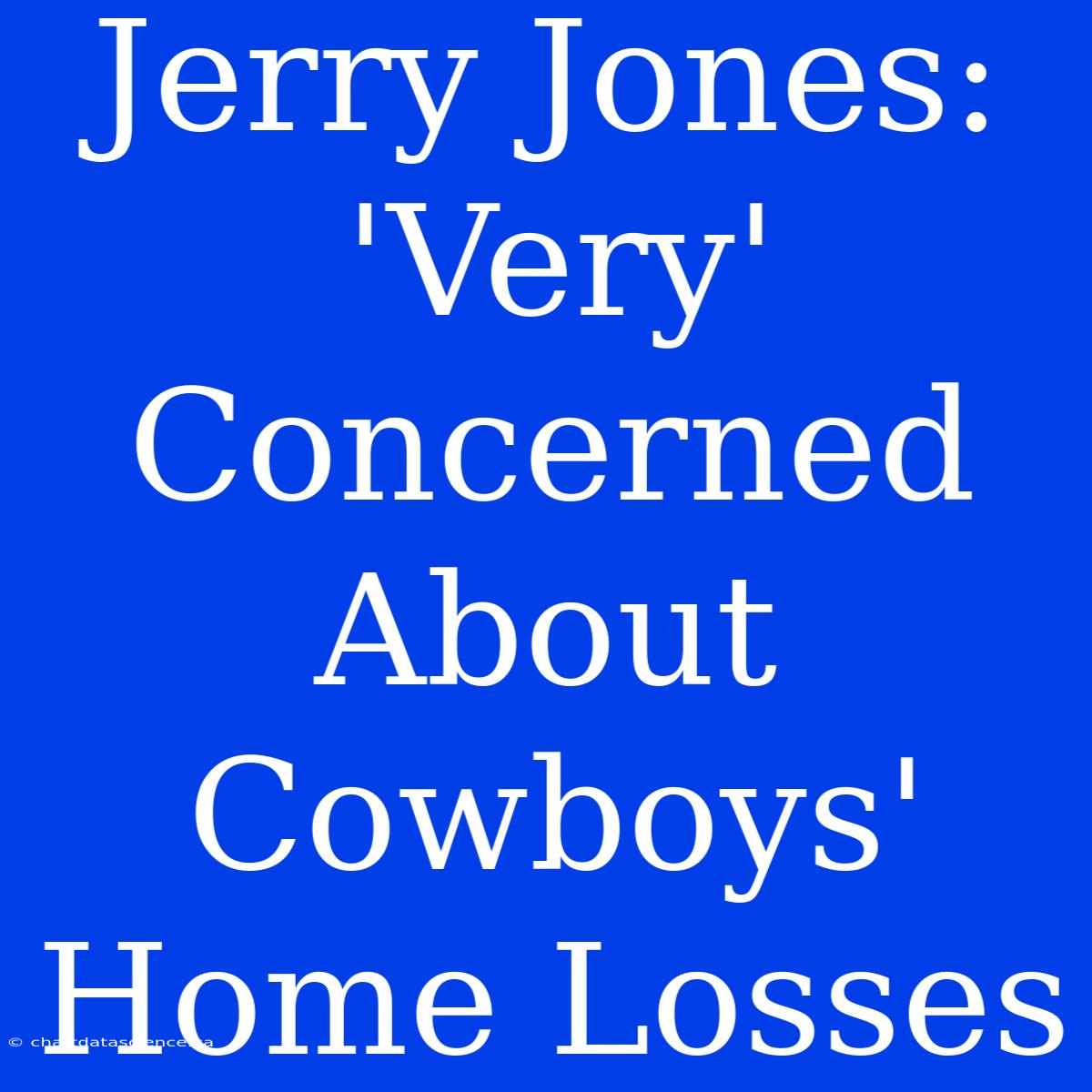 Jerry Jones: 'Very' Concerned About Cowboys' Home Losses