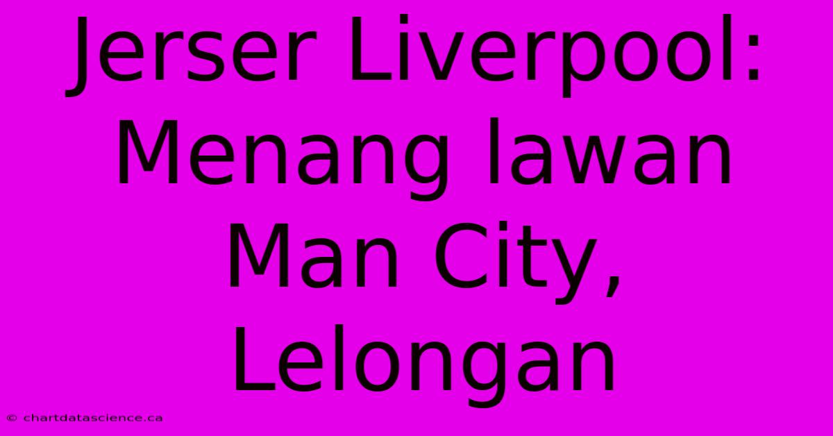 Jerser Liverpool: Menang Lawan Man City, Lelongan