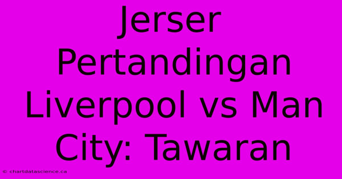 Jerser Pertandingan Liverpool Vs Man City: Tawaran