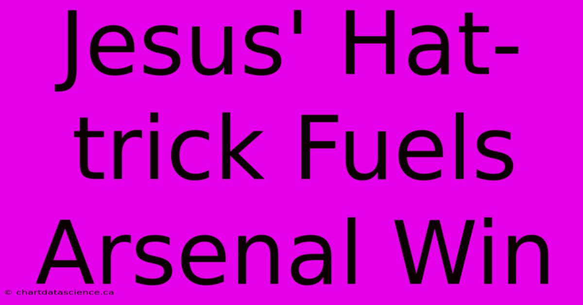 Jesus' Hat-trick Fuels Arsenal Win