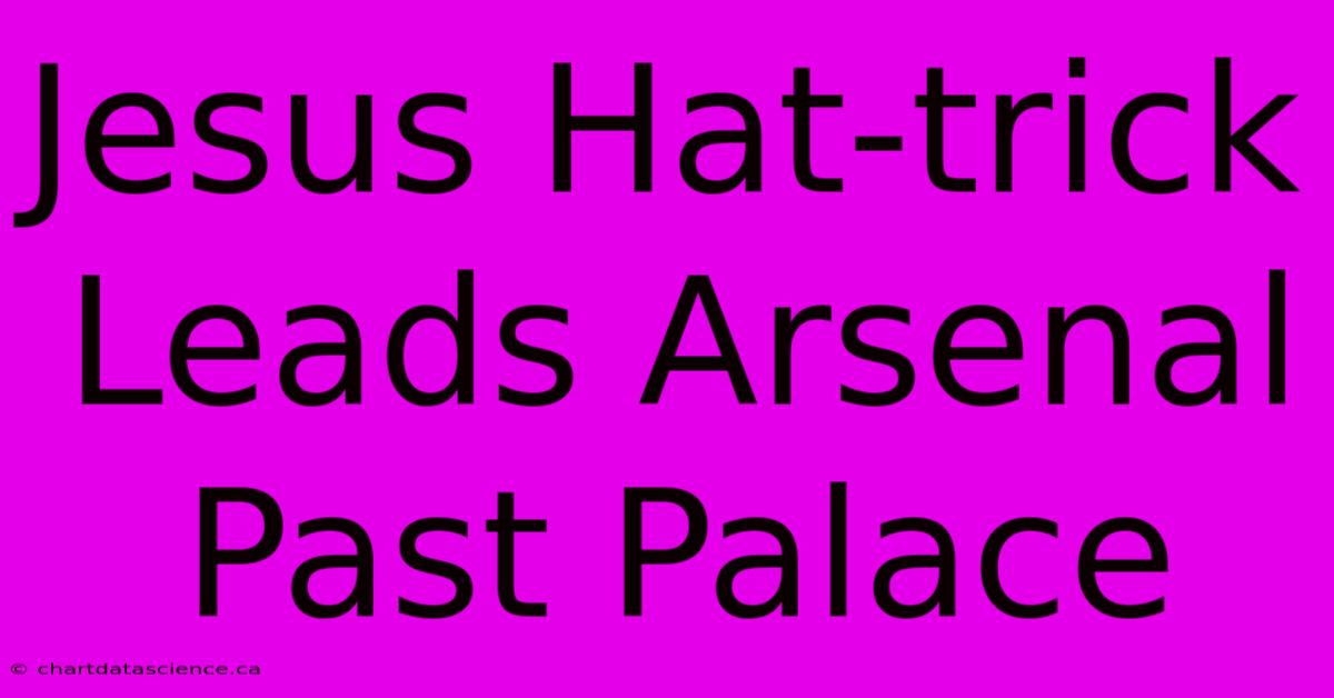 Jesus Hat-trick Leads Arsenal Past Palace