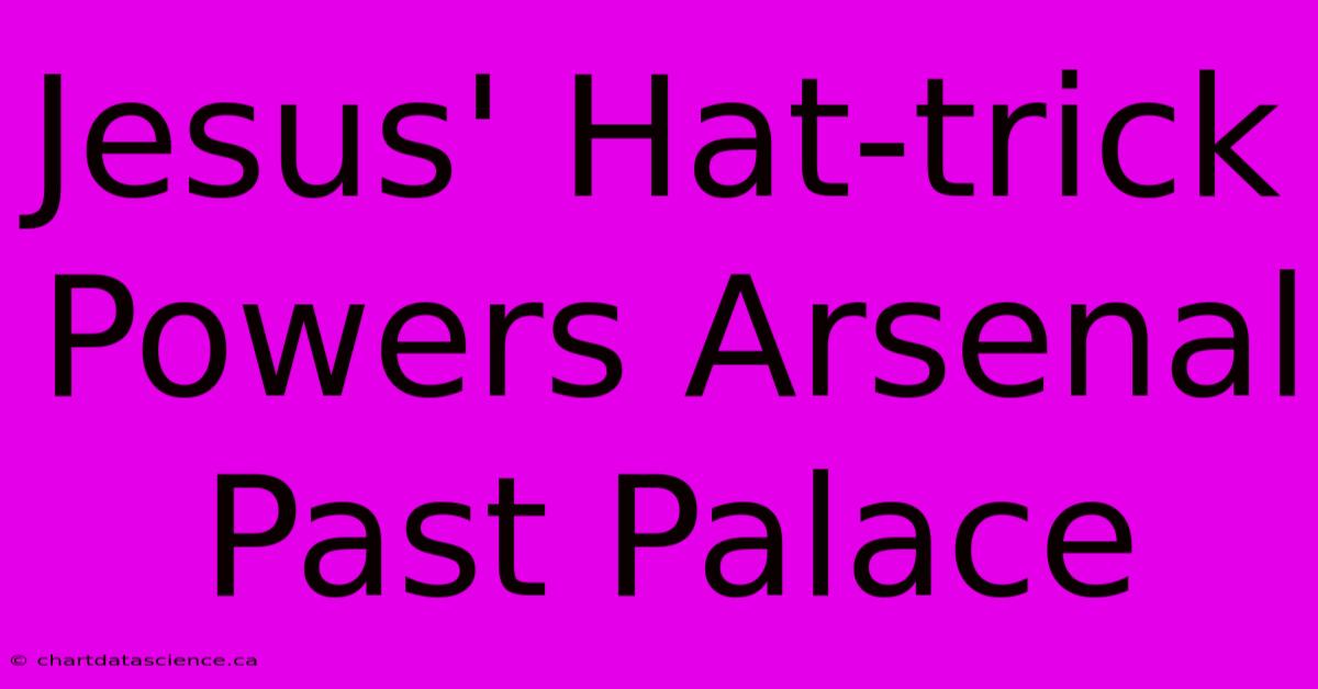 Jesus' Hat-trick Powers Arsenal Past Palace