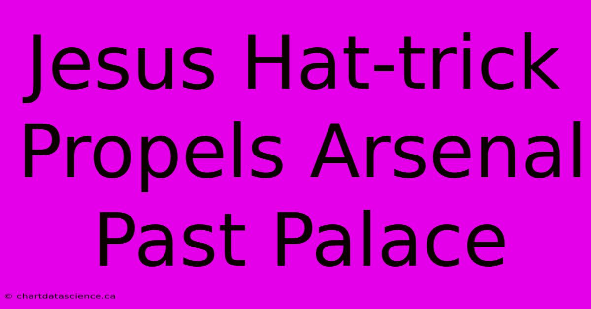 Jesus Hat-trick Propels Arsenal Past Palace