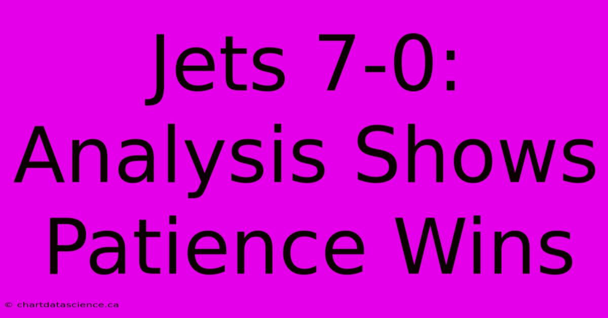 Jets 7-0: Analysis Shows Patience Wins