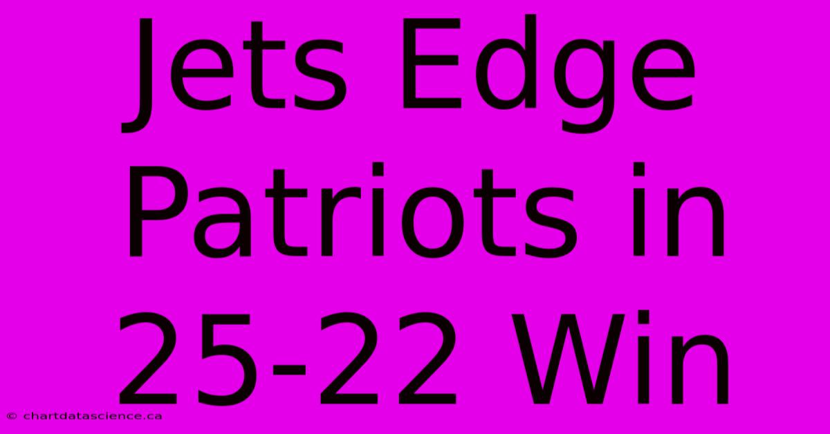 Jets Edge Patriots In 25-22 Win 