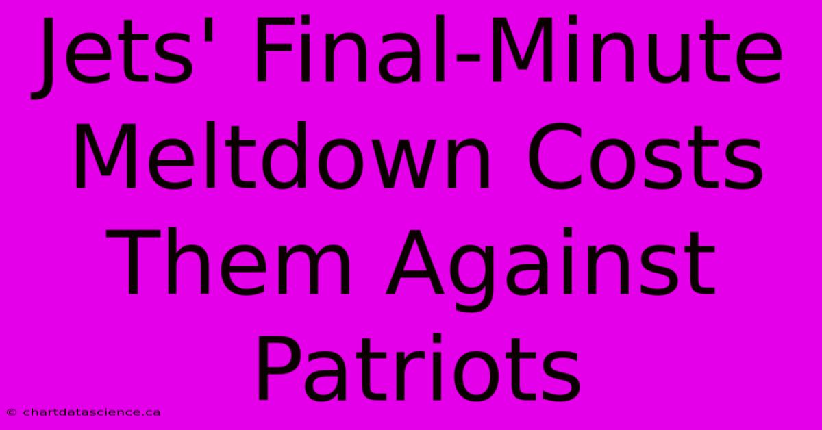 Jets' Final-Minute Meltdown Costs Them Against Patriots 