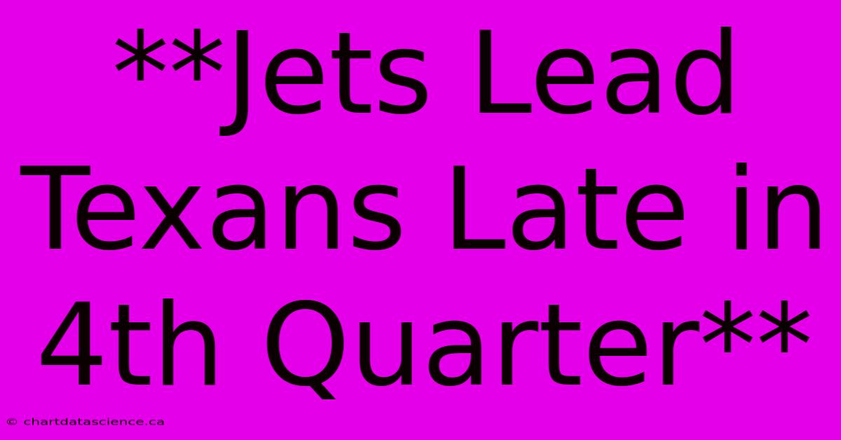 **Jets Lead Texans Late In 4th Quarter**