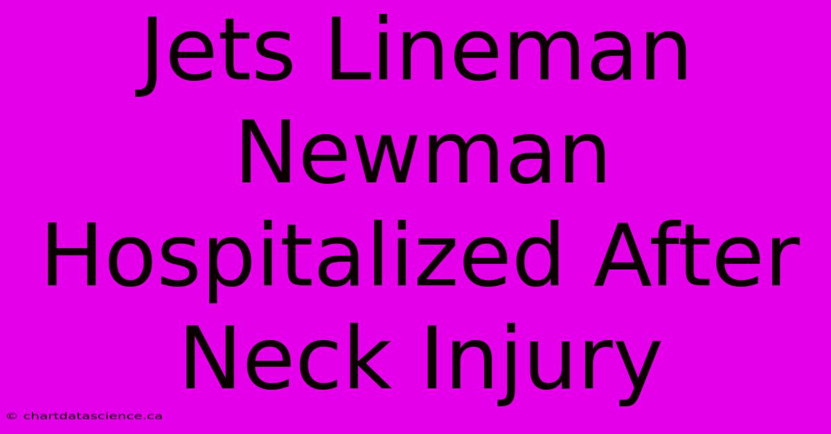 Jets Lineman Newman Hospitalized After Neck Injury