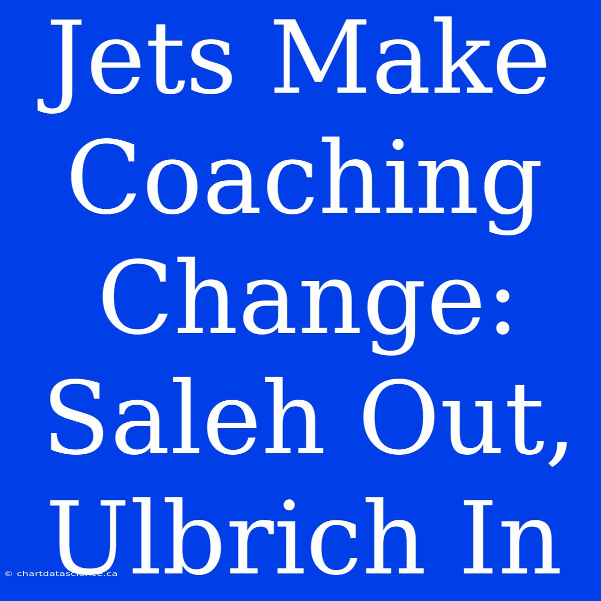 Jets Make Coaching Change: Saleh Out, Ulbrich In