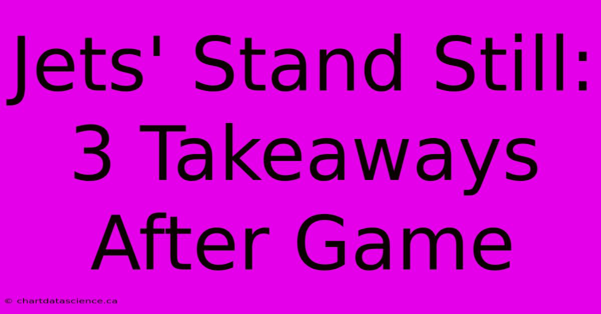 Jets' Stand Still: 3 Takeaways After Game