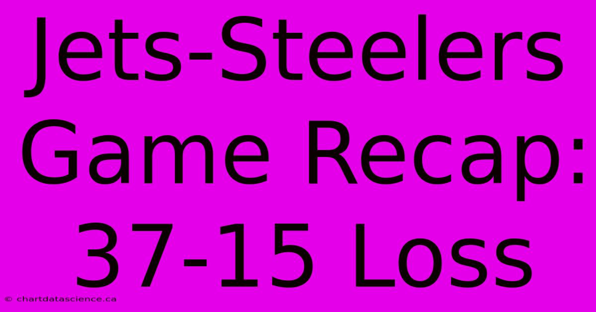 Jets-Steelers Game Recap: 37-15 Loss