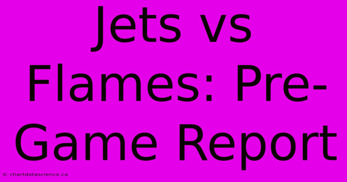 Jets Vs Flames: Pre-Game Report