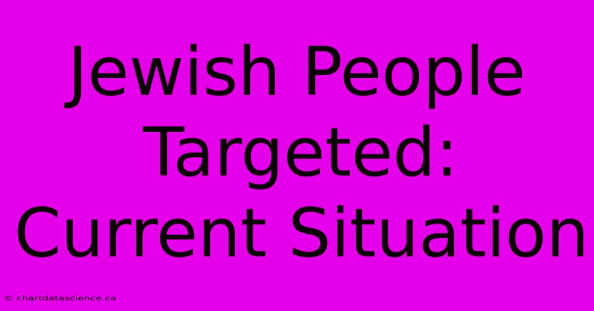 Jewish People Targeted: Current Situation