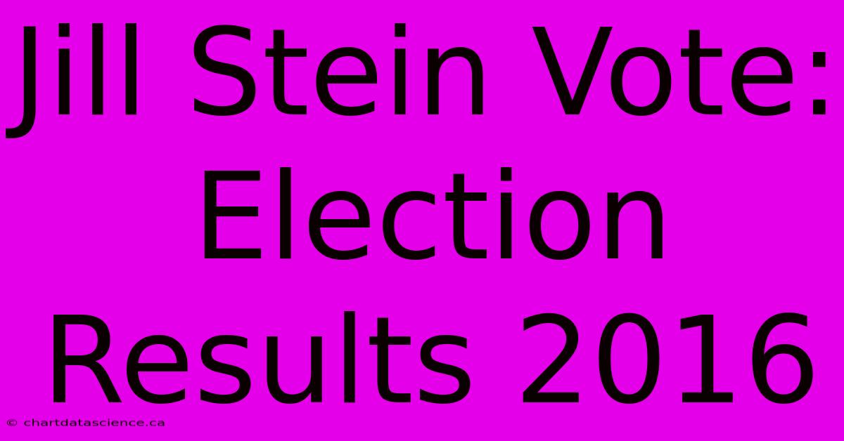 Jill Stein Vote: Election Results 2016