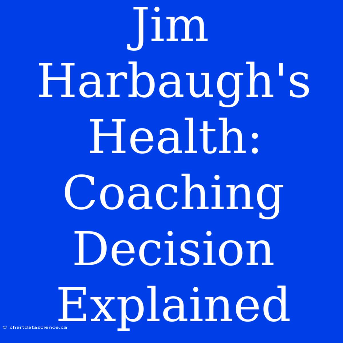 Jim Harbaugh's Health: Coaching Decision Explained