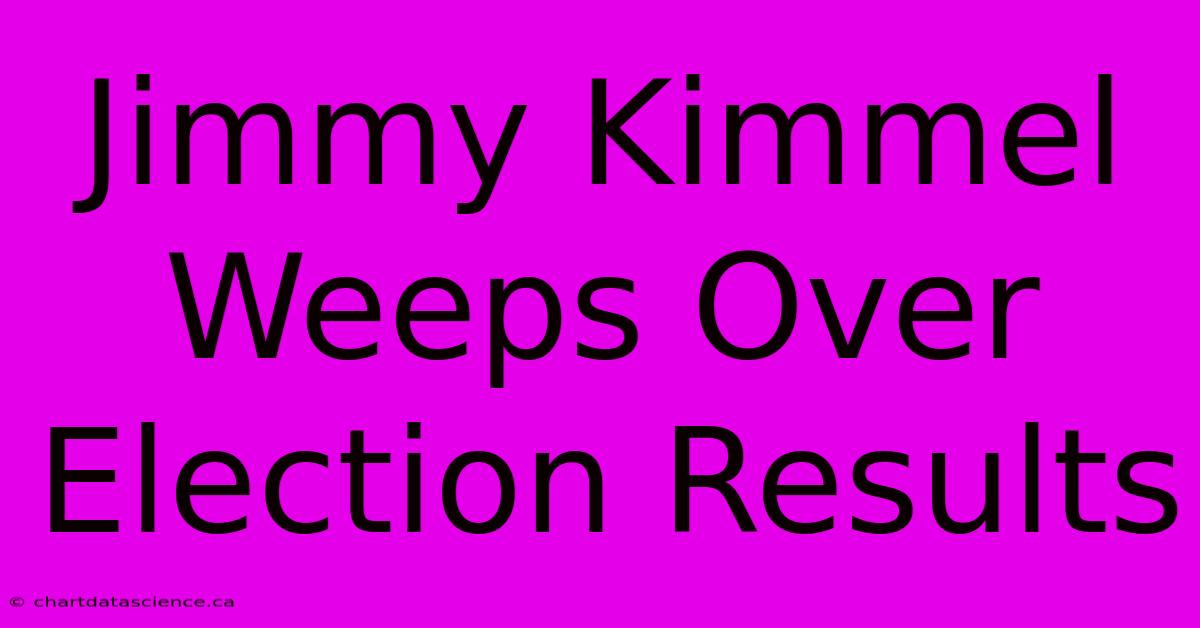 Jimmy Kimmel Weeps Over Election Results 