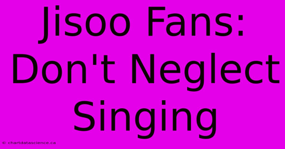 Jisoo Fans: Don't Neglect Singing