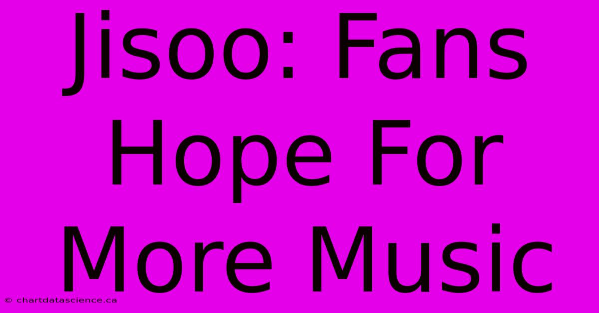 Jisoo: Fans Hope For More Music