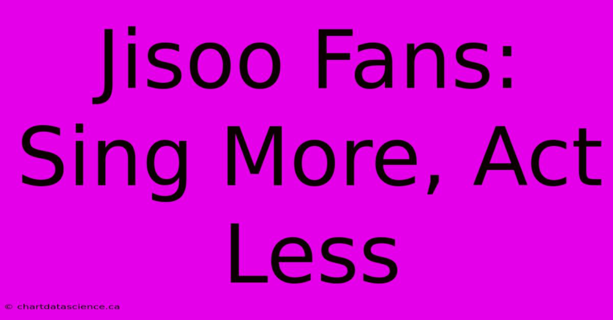 Jisoo Fans: Sing More, Act Less