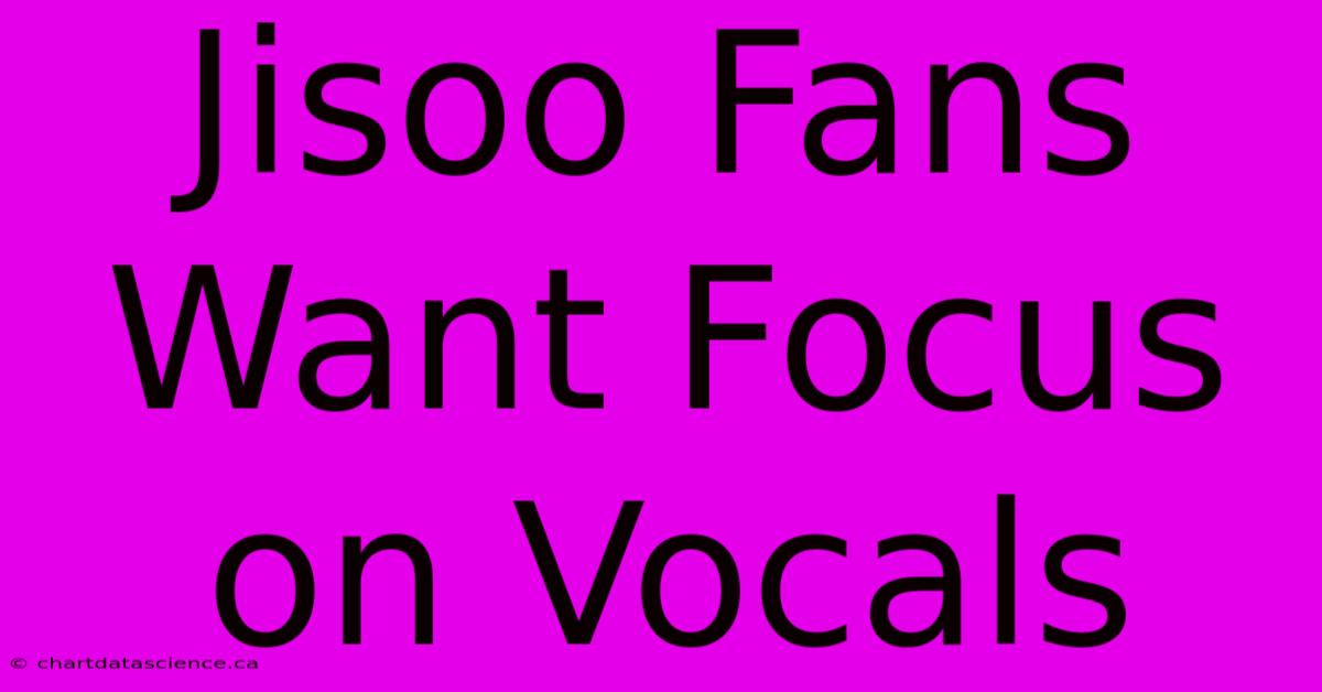 Jisoo Fans Want Focus On Vocals 