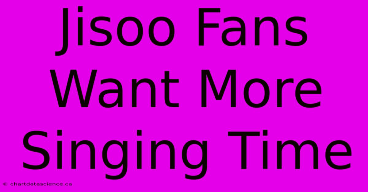 Jisoo Fans Want More Singing Time