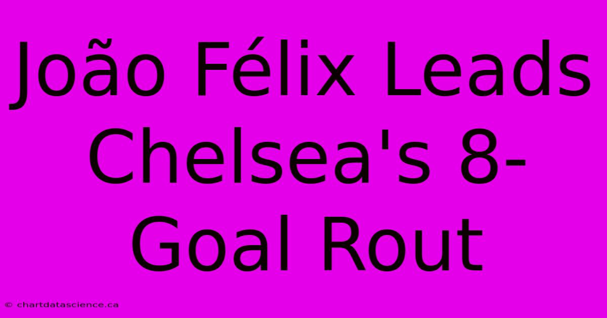 João Félix Leads Chelsea's 8-Goal Rout