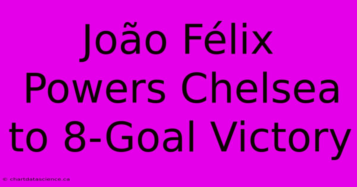 João Félix Powers Chelsea To 8-Goal Victory