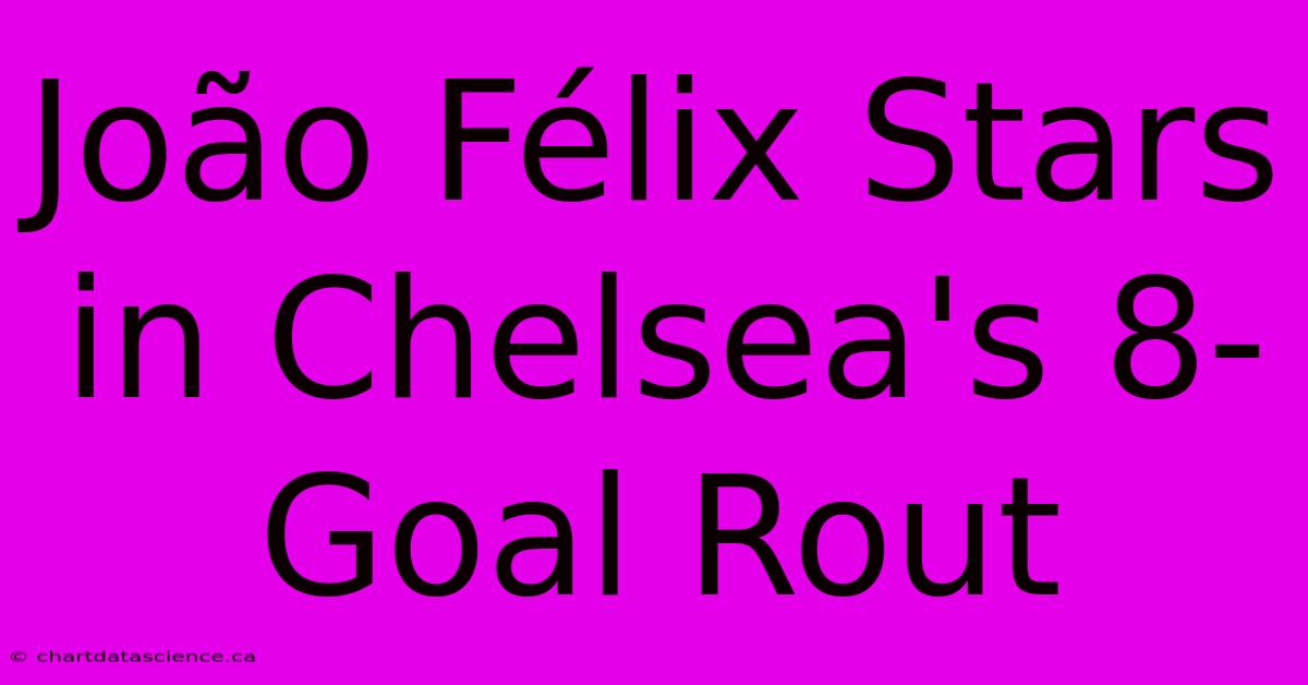 João Félix Stars In Chelsea's 8-Goal Rout