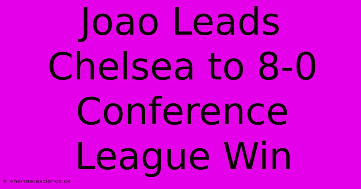 Joao Leads Chelsea To 8-0 Conference League Win