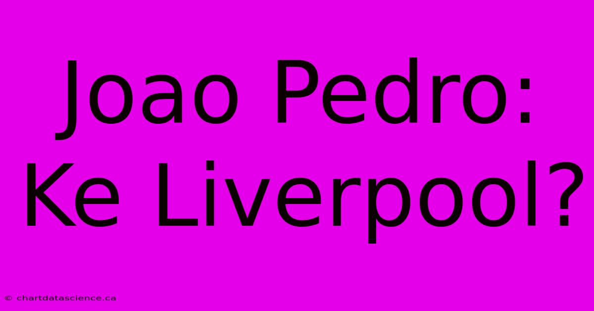 Joao Pedro:  Ke Liverpool?