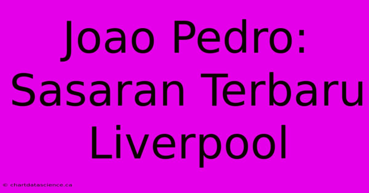 Joao Pedro: Sasaran Terbaru Liverpool