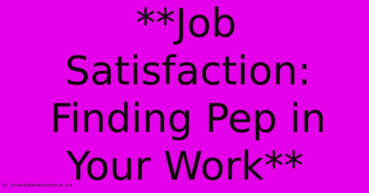 **Job Satisfaction: Finding Pep In Your Work**