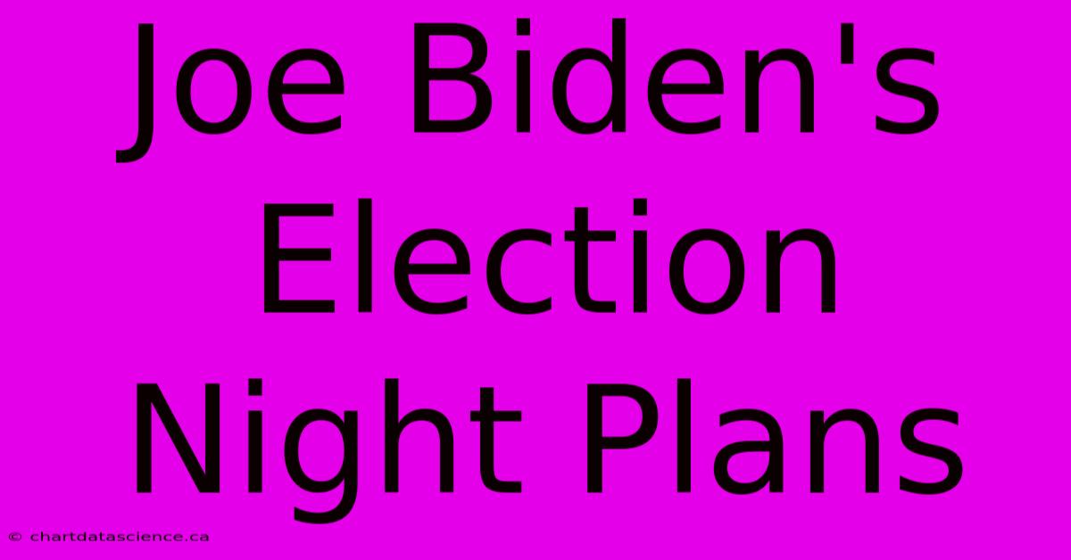 Joe Biden's Election Night Plans