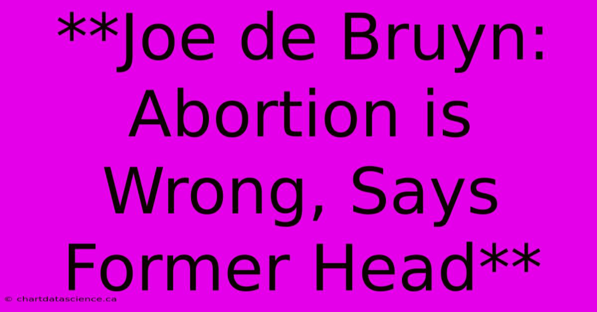 **Joe De Bruyn: Abortion Is Wrong, Says Former Head**