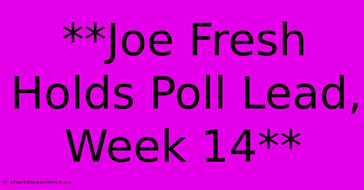 **Joe Fresh Holds Poll Lead, Week 14** 