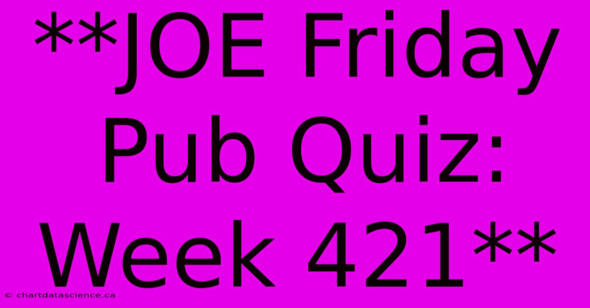 **JOE Friday Pub Quiz: Week 421** 