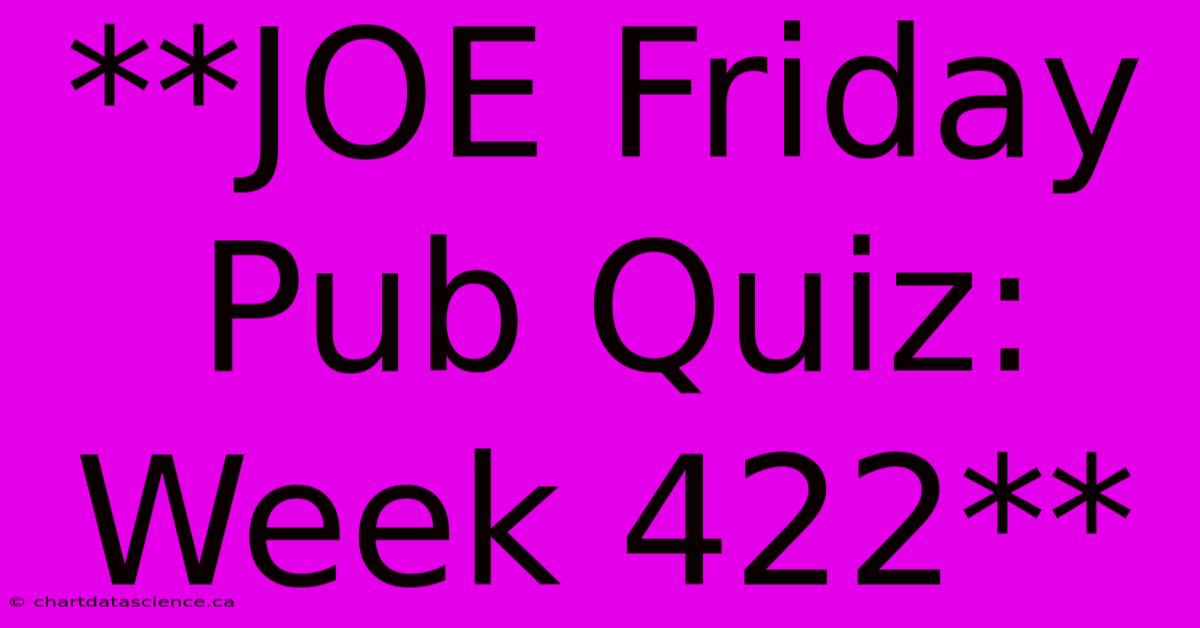 **JOE Friday Pub Quiz: Week 422**